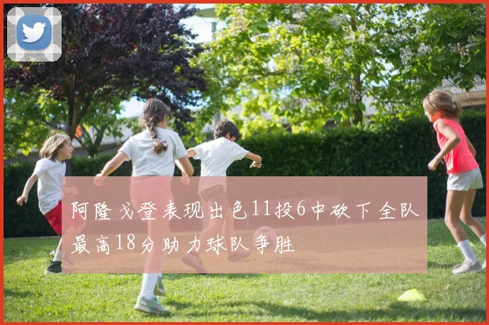 阿隆戈登表现出色11投6中砍下全队最高18分助力球队争胜