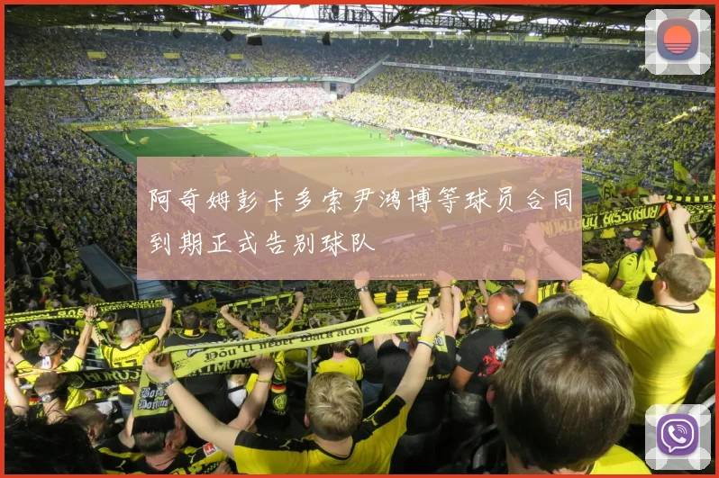 阿奇姆彭卡多索尹鸿博等球员合同到期正式告别球队