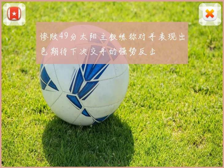 惨败49分太阳主教练称对手表现出色期待下次交手的强势反击