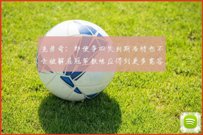 克劳奇：即便争四失利斯洛特也不会被解雇冠军教练应得到更多宽容与理解
