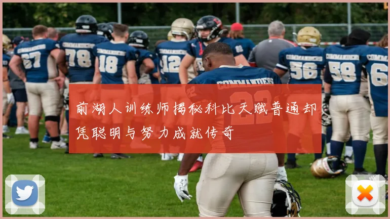 前湖人训练师揭秘科比天赋普通却凭聪明与努力成就传奇