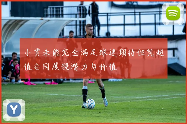 小贾未能完全满足球迷期待但凭超值合同展现潜力与价值