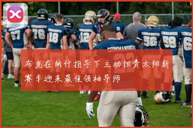布克在纳什指导下主动担责太阳新赛季迎来最佳领袖导师