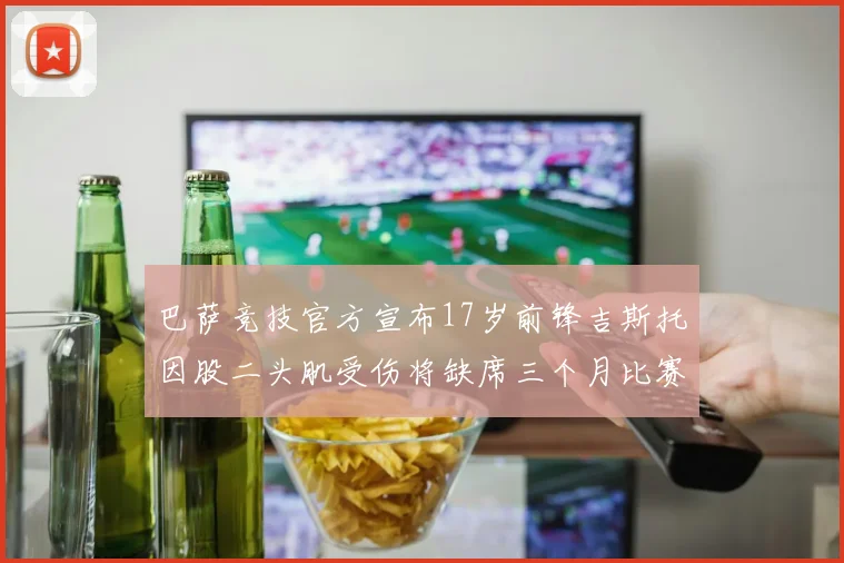 巴萨竞技官方宣布17岁前锋吉斯托因股二头肌受伤将缺席三个月比赛