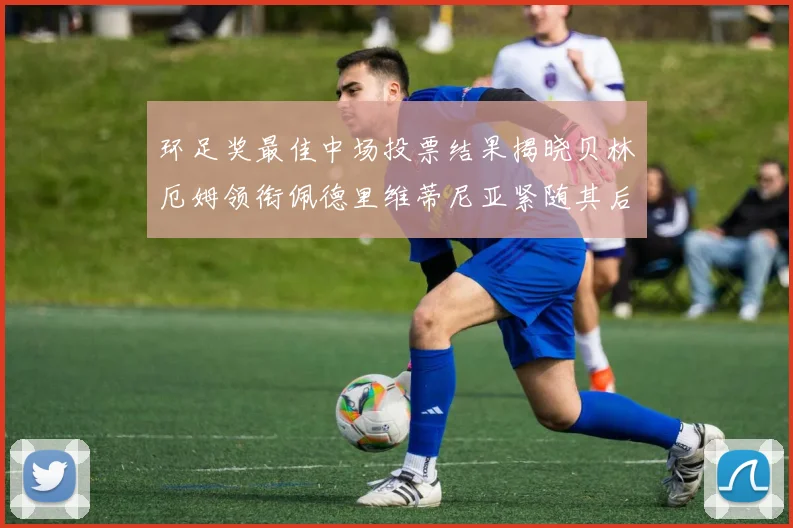 环足奖最佳中场投票结果揭晓贝林厄姆领衔佩德里维蒂尼亚紧随其后