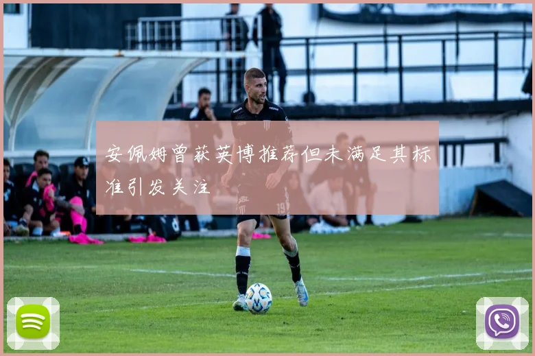 安佩姆曾获英博推荐但未满足其标准引发关注