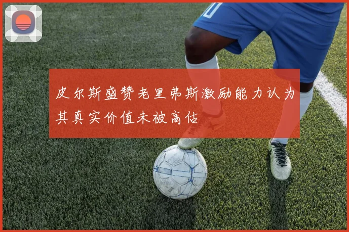 皮尔斯盛赞老里弗斯激励能力认为其真实价值未被高估